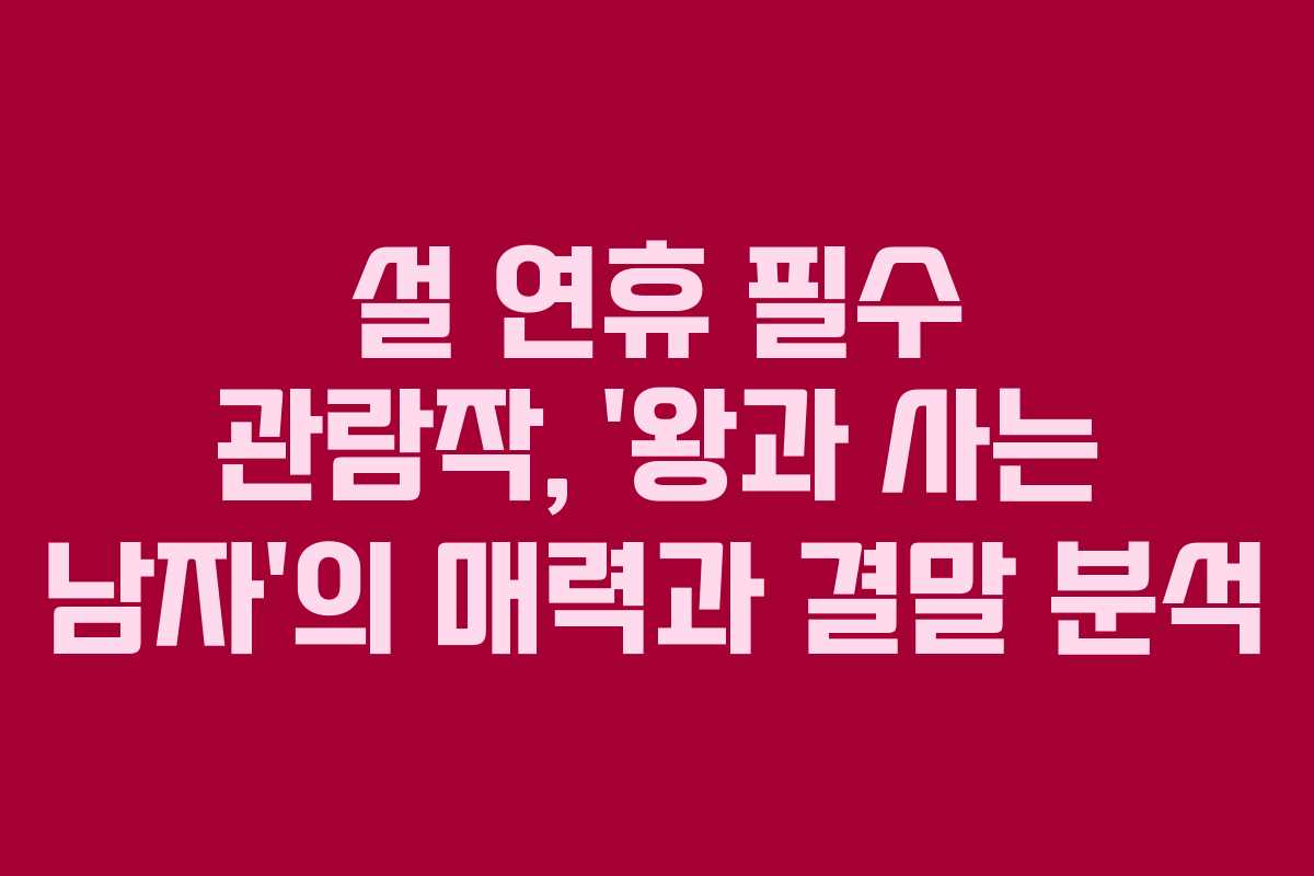 설 연휴 필수 관람작, ‘왕과 사는 남자’의 매력과 결말 분석