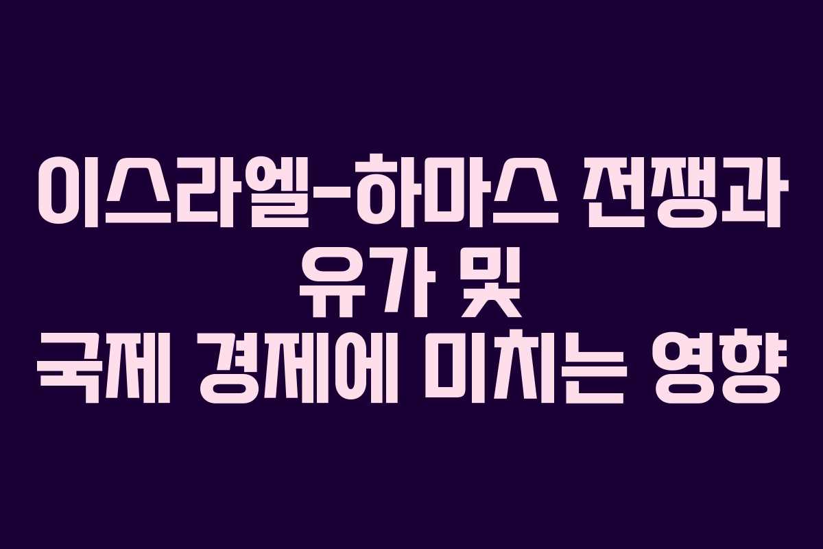 이스라엘-하마스 전쟁과 유가 및 국제 경제에 미치는 영향