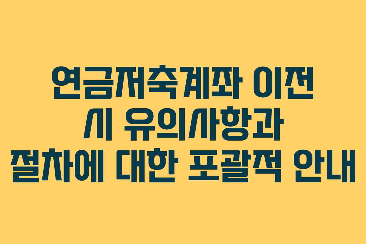 연금저축계좌 이전 시 유의사항과 절차에 대한 포괄적 안내