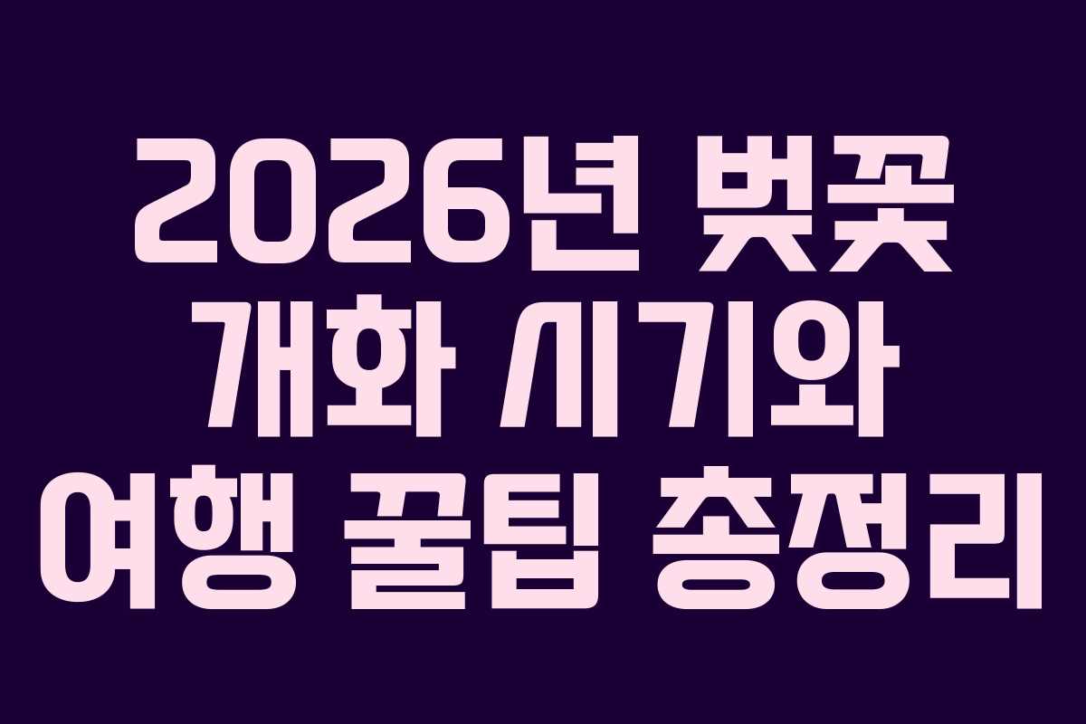2026년 벚꽃 개화 시기와 여행 꿀팁 총정리 2026년 벚꽃 개화 시기와 여행 꿀팁 총정리