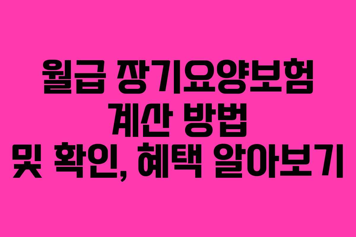 월급 장기요양보험 계산 방법 및 확인, 혜택 알아보기 월급 장기요양보험 계산 방법 및 확인, 혜택 알아보기