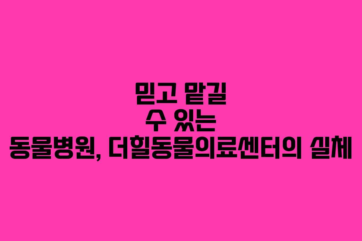 믿고 맡길 수 있는 동물병원, 더힐동물의료센터의 실체
