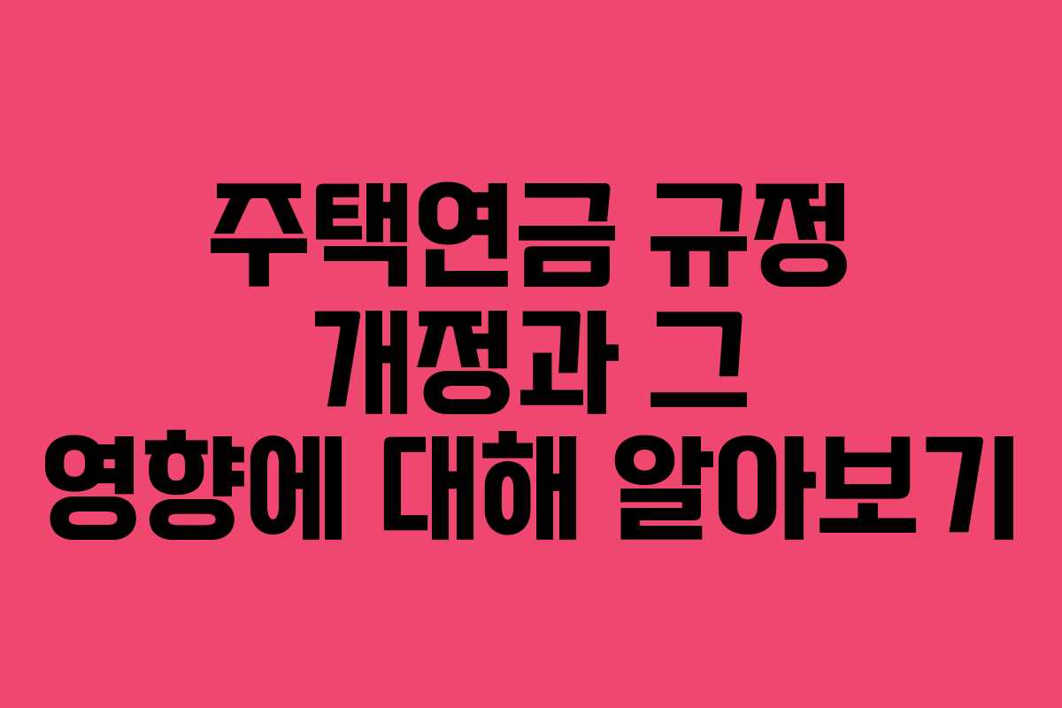 주택연금 규정 개정과 그 영향에 대해 알아보기