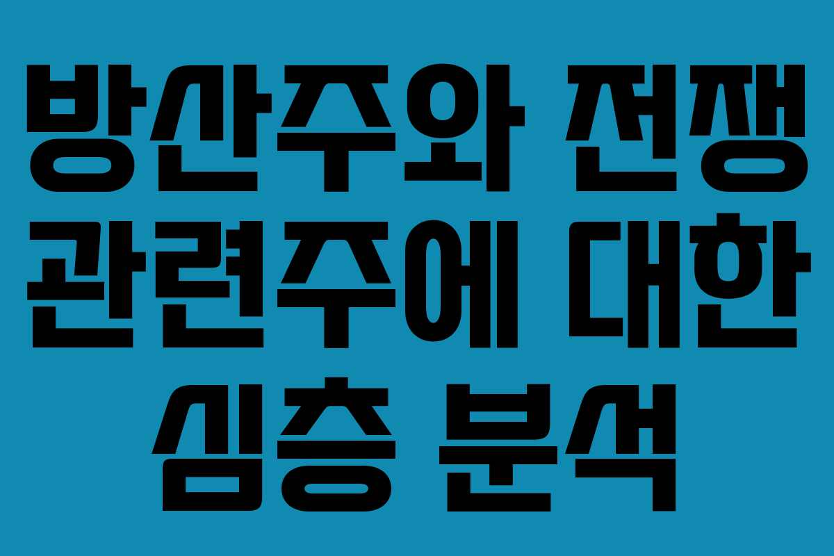 방산주와 전쟁 관련주에 대한 심층 분석 방산주와 전쟁 관련주에 대한 심층 분석