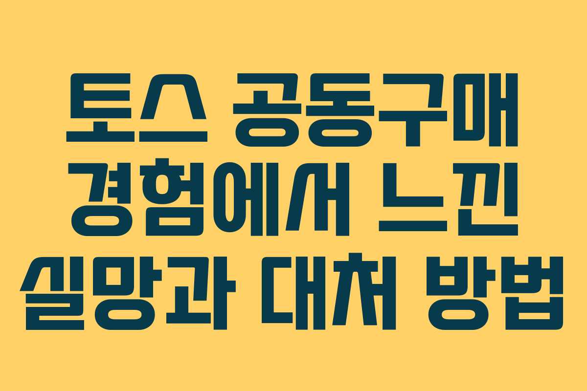 토스 공동구매 경험에서 느낀 실망과 대처 방법 토스 공동구매 경험에서 느낀 실망과 대처 방법