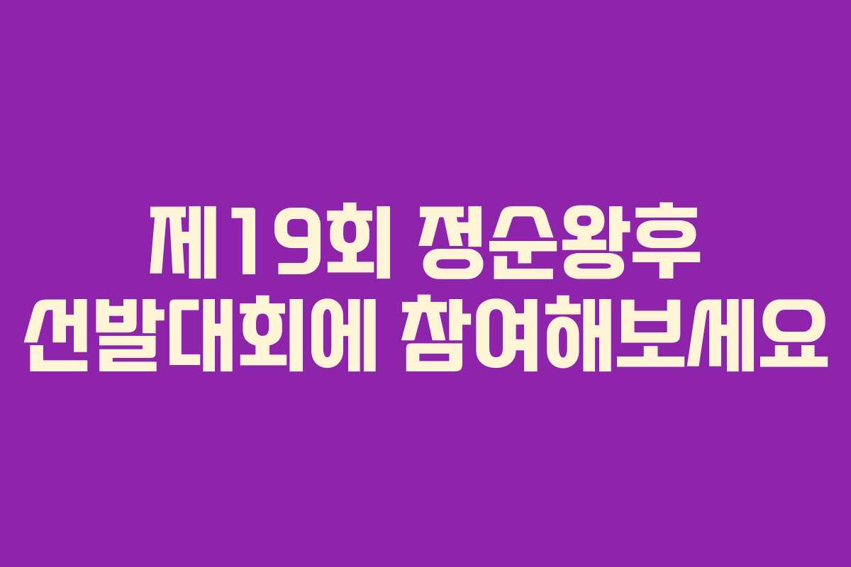 제19회 정순왕후 선발대회에 참여해보세요 제19회 정순왕후 선발대회에 참여해보세요