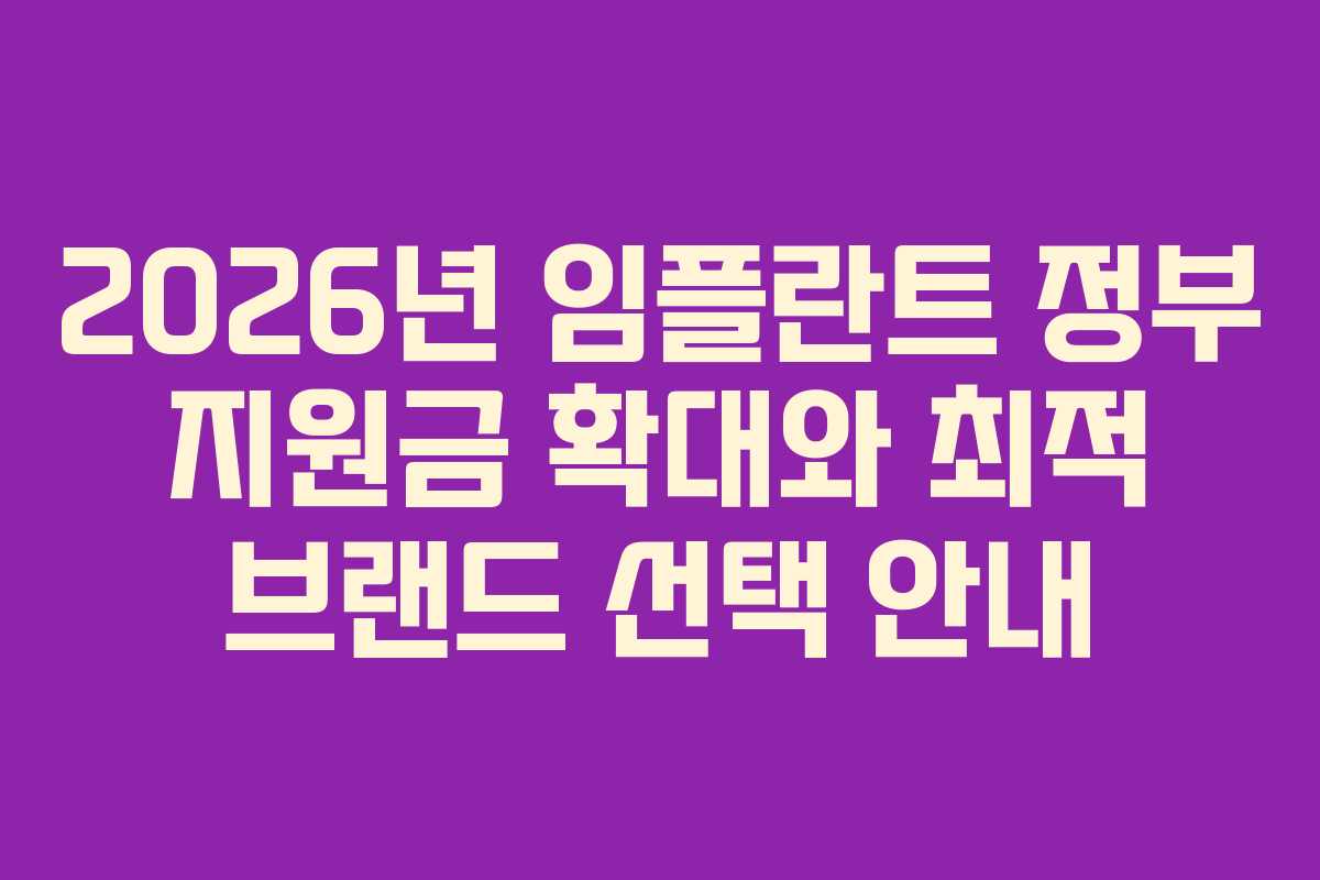 2026년 임플란트 정부 지원금 확대와 최적 브랜드 선택 안내 2026년 임플란트 정부 지원금 확대와 최적 브랜드 선택 안내