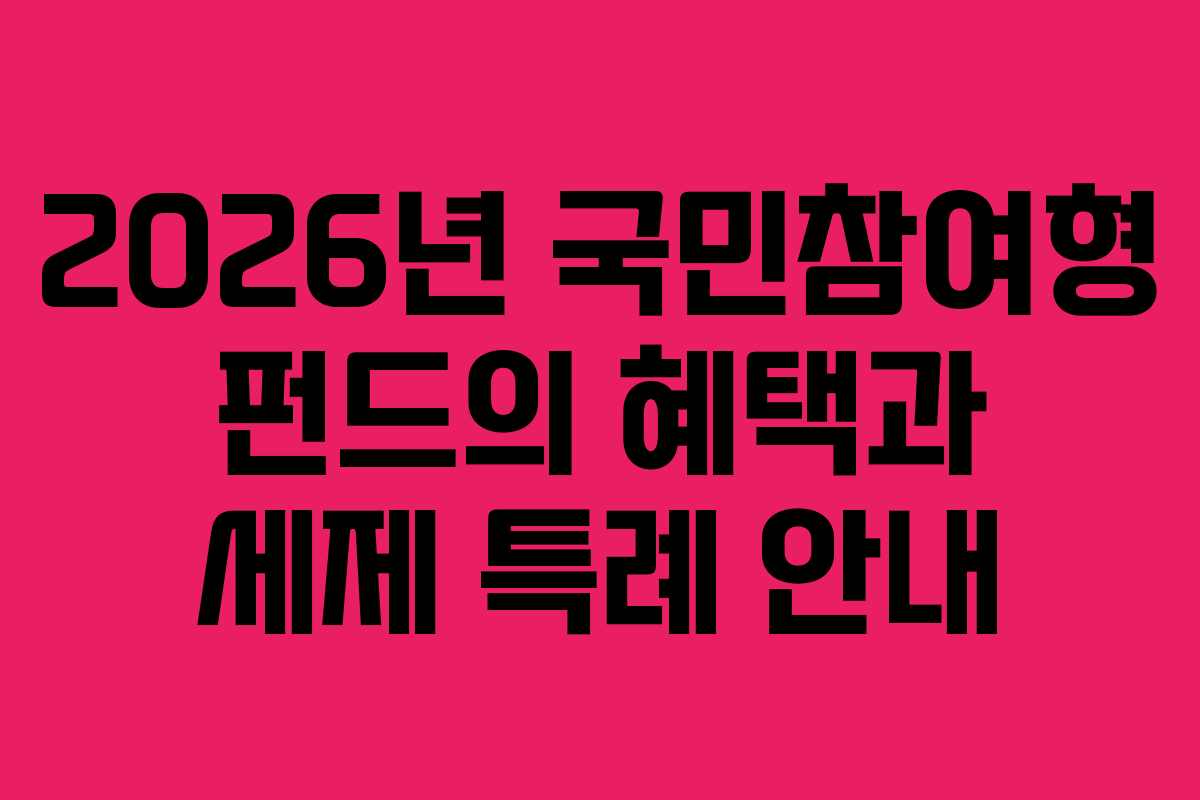 2026년 국민참여형 펀드의 혜택과 세제 특례 안내 2026년 국민참여형 펀드의 혜택과 세제 특례 안내