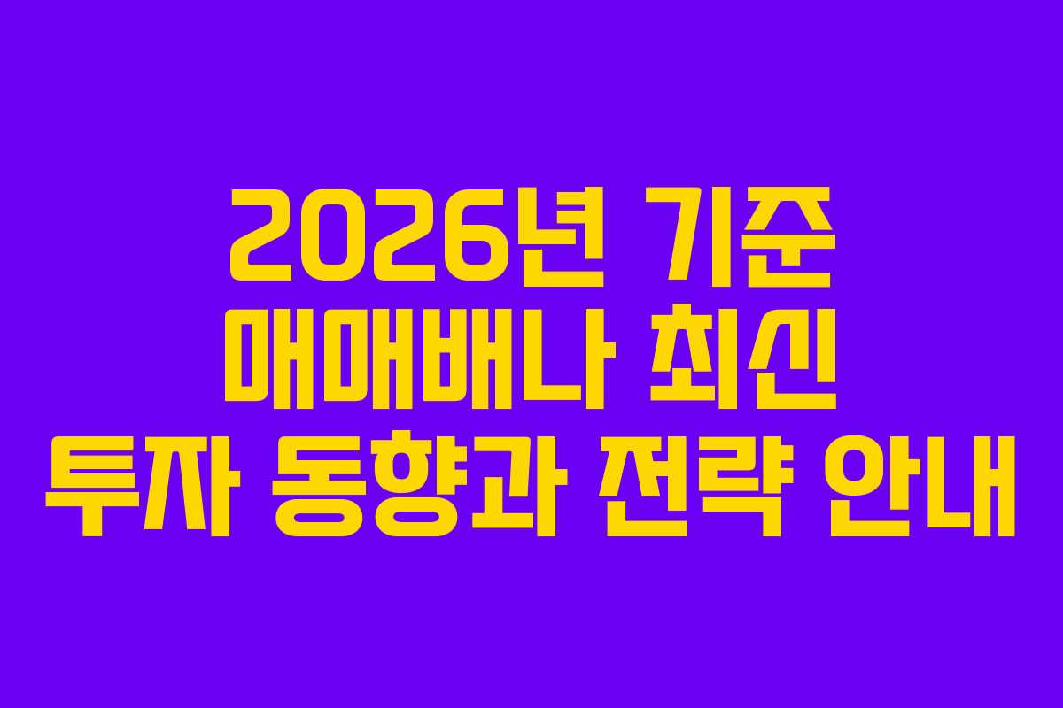 2026년 기준 매매배나 최신 투자 동향과 전략 안내