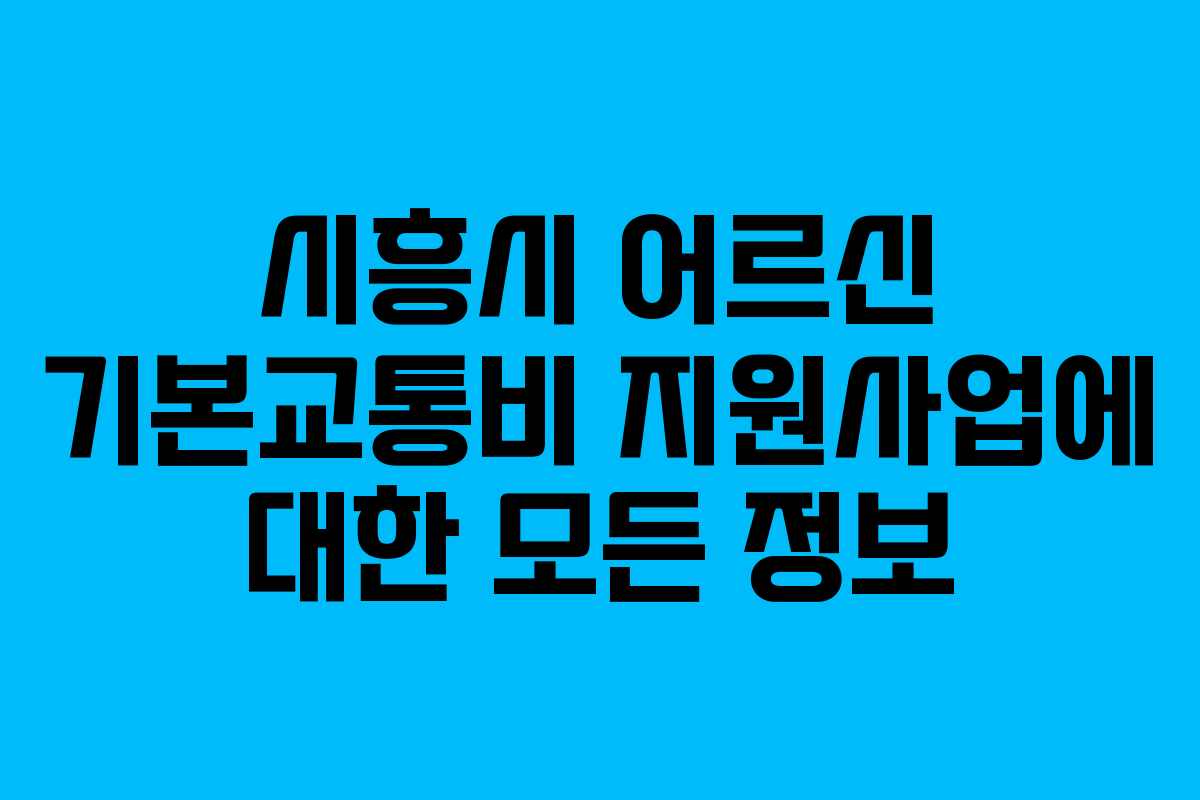시흥시 어르신 기본교통비 지원사업에 대한 모든 정보 시흥시 어르신 기본교통비 지원사업에 대한 모든 정보