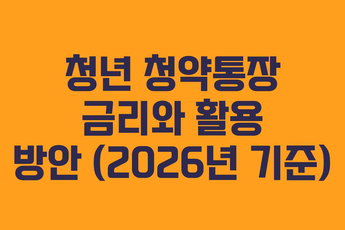 청년 청약통장 금리와 활용 방안 (2026년 기준)