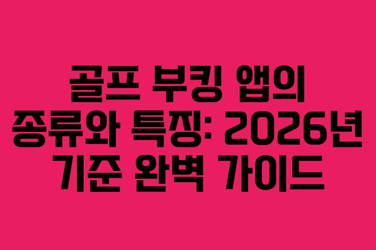 골프 부킹 앱의 종류와 특징: 2026년 기준 완벽 가이드