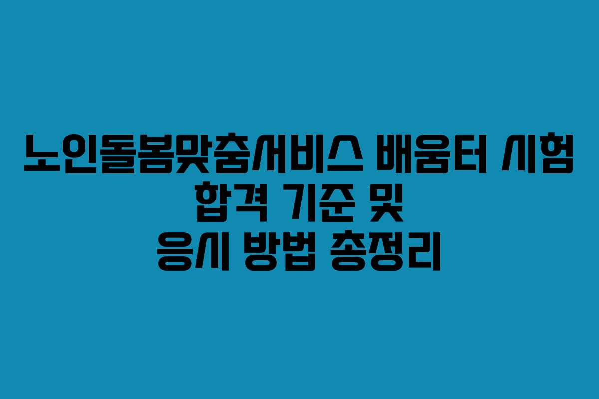 노인돌봄맞춤서비스 배움터 시험 합격 기준 및 응시 방법 총정리