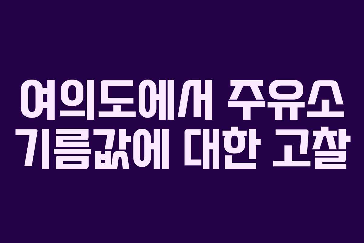 여의도에서 주유소 기름값에 대한 고찰