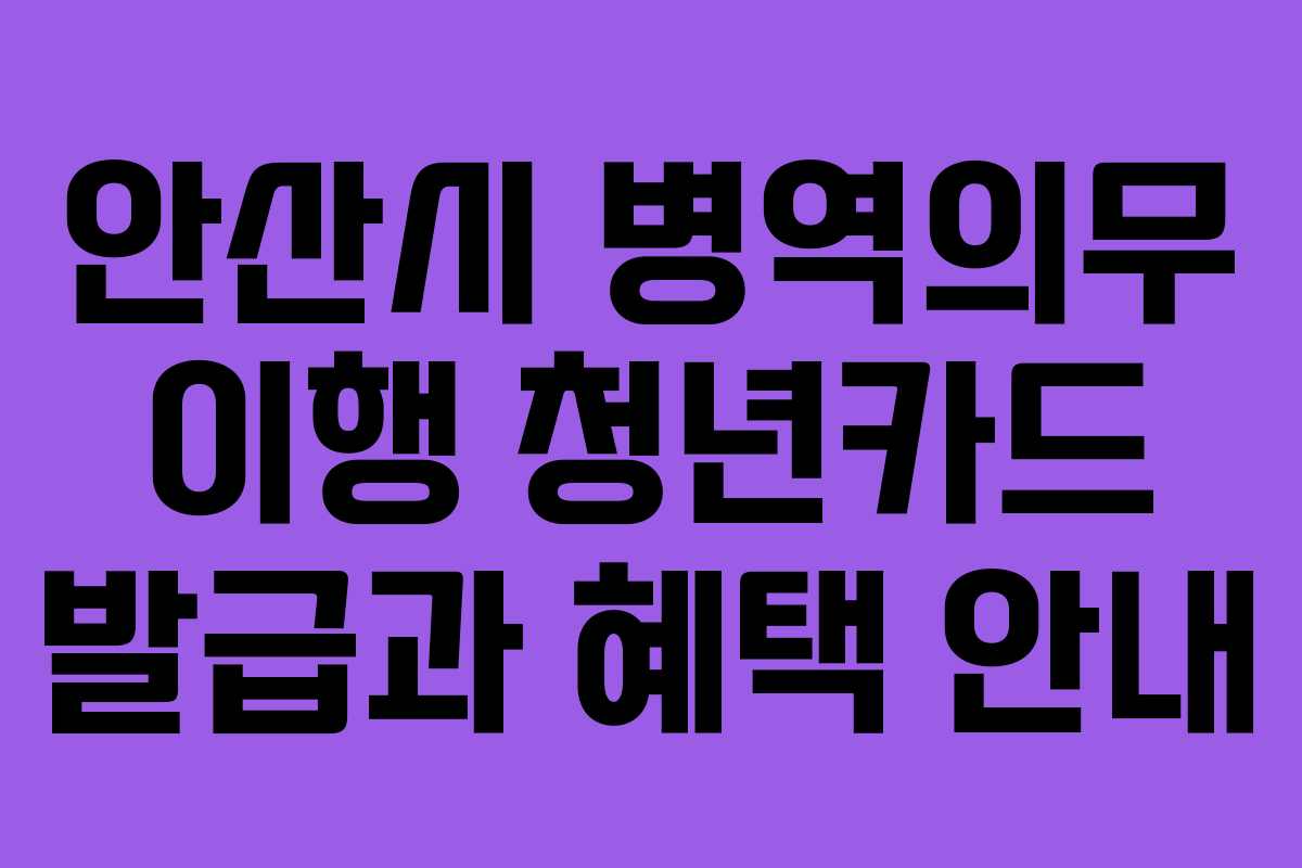 안산시 병역의무 이행 청년카드 발급과 혜택 안내