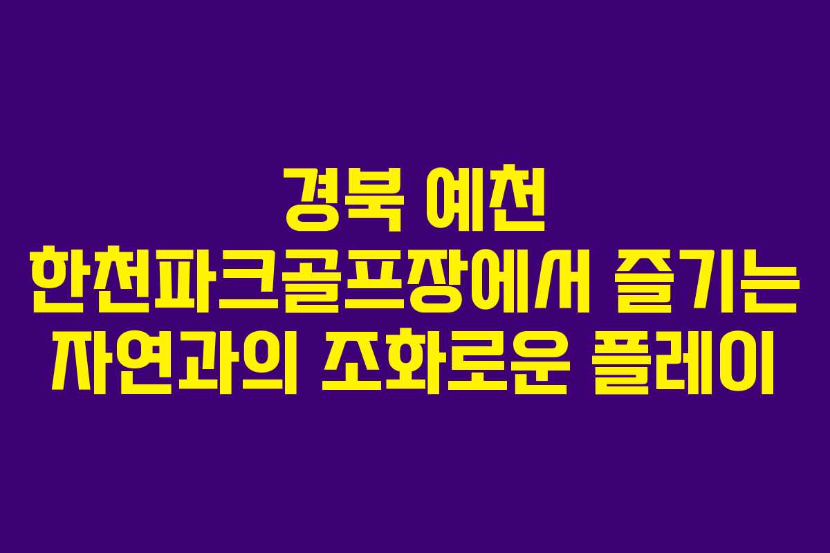 경북 예천 한천파크골프장에서 즐기는 자연과의 조화로운 플레이