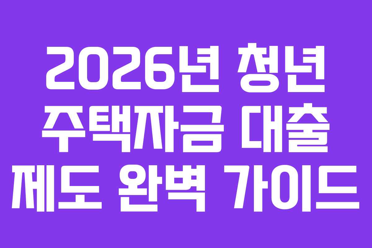 2026년 청년 주택자금 대출 제도 완벽 가이드