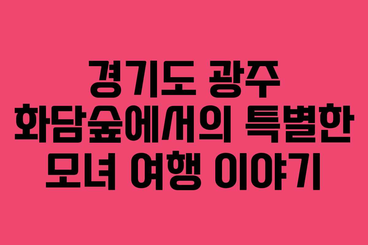 경기도 광주 화담숲에서의 특별한 모녀 여행 이야기