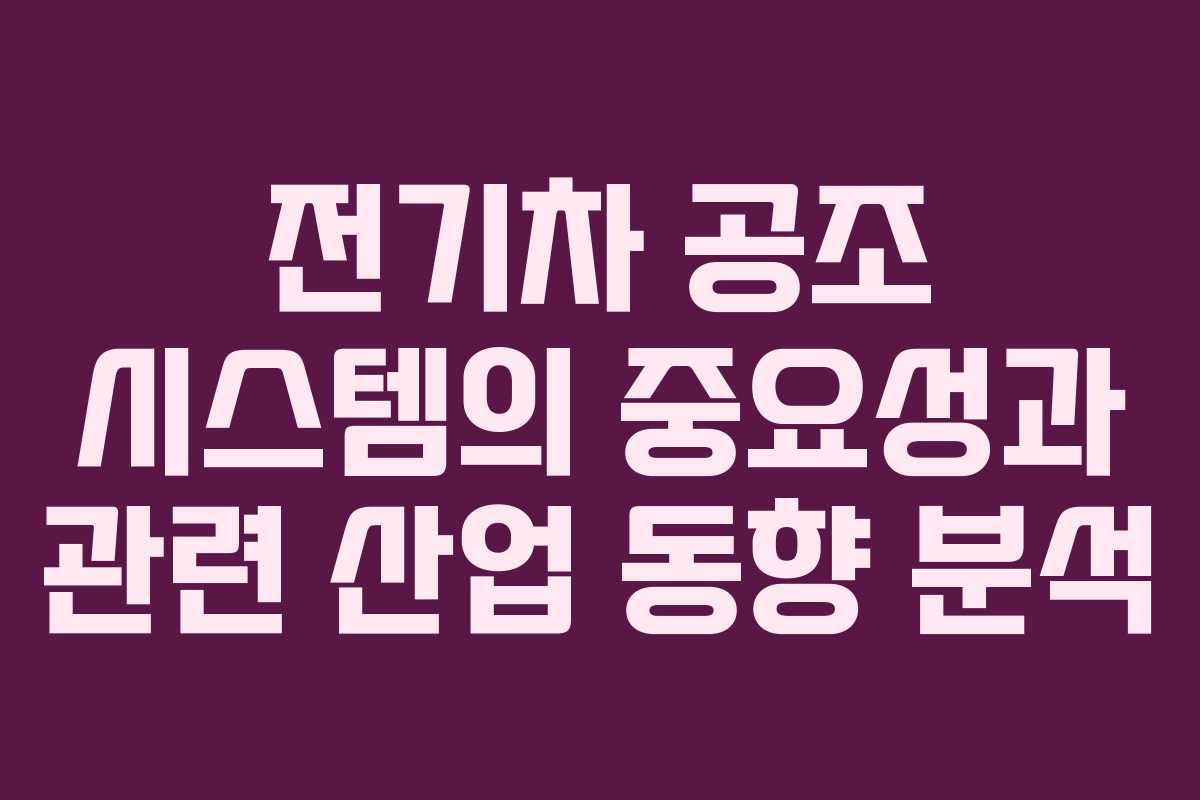 전기차 공조 시스템의 중요성과 관련 산업 동향 분석