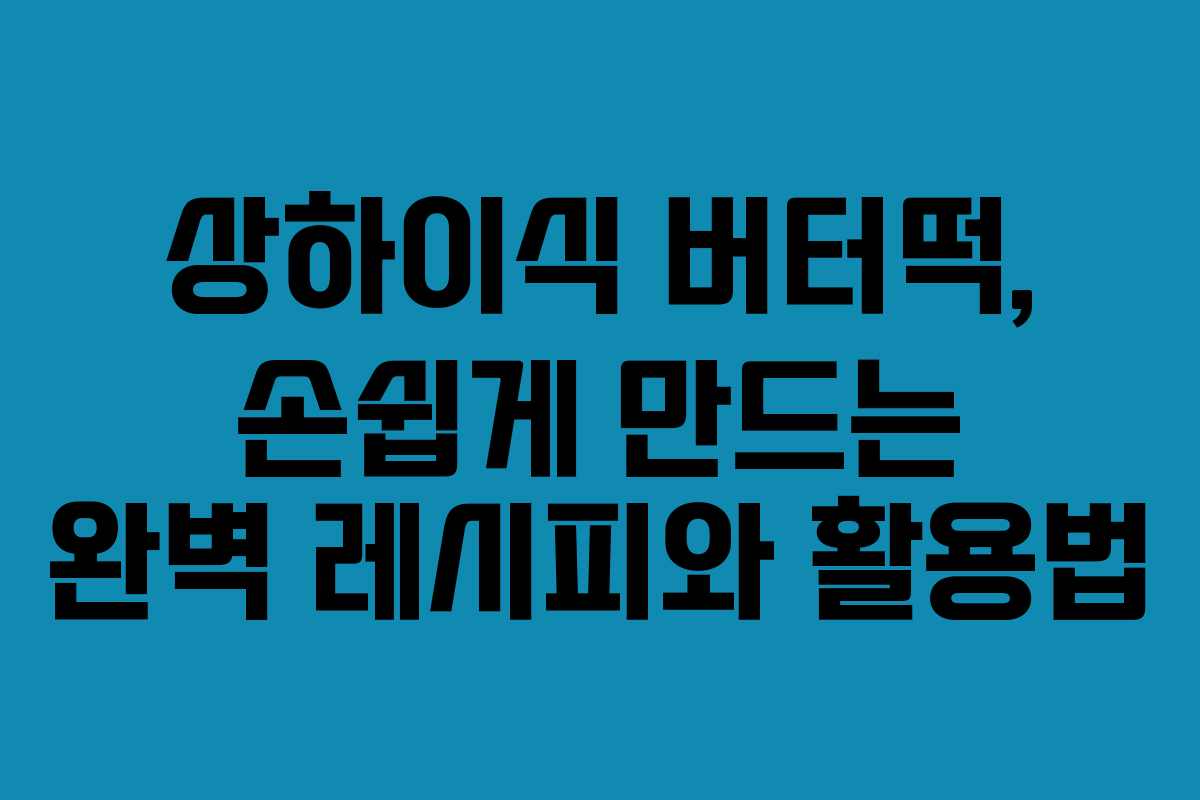 상하이식 버터떡, 손쉽게 만드는 완벽 레시피와 활용법