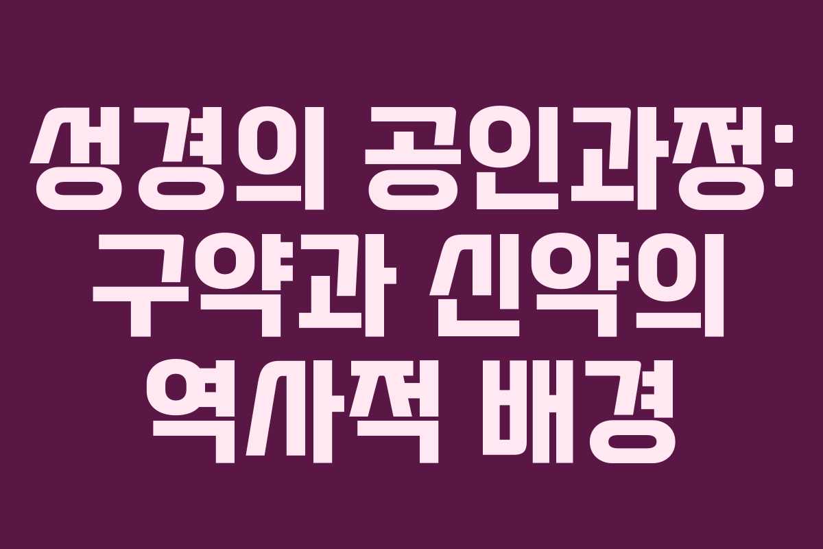 성경의 공인과정: 구약과 신약의 역사적 배경