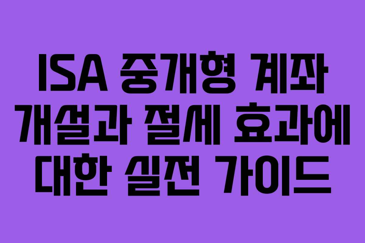 ISA 중개형 계좌 개설과 절세 효과에 대한 실전 가이드