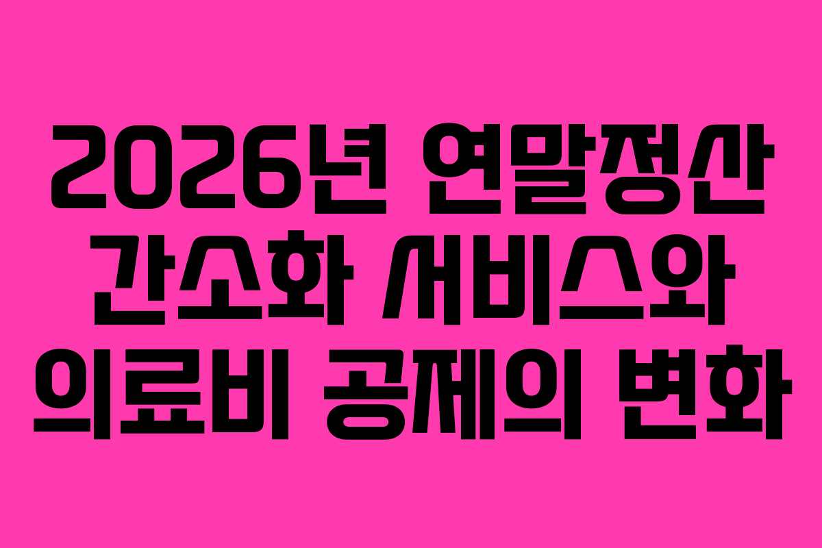 2026년 연말정산 간소화 서비스와 의료비 공제의 변화
