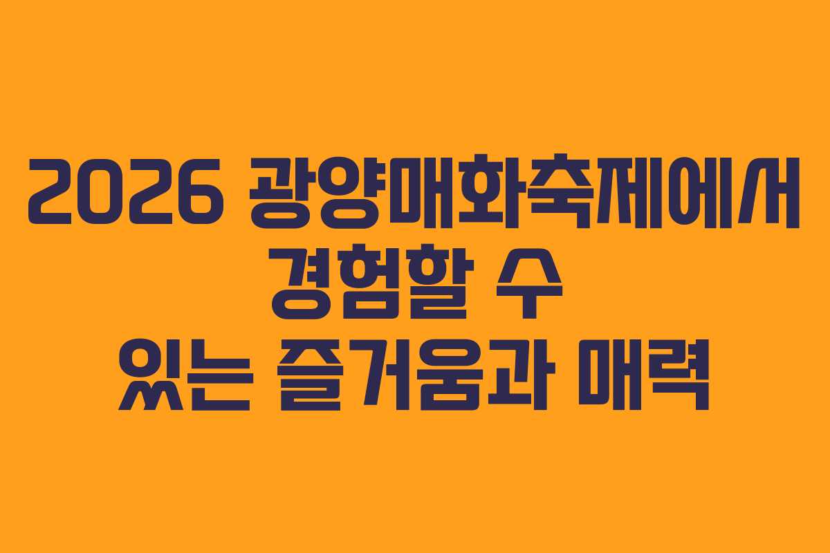 2026 광양매화축제에서 경험할 수 있는 즐거움과 매력