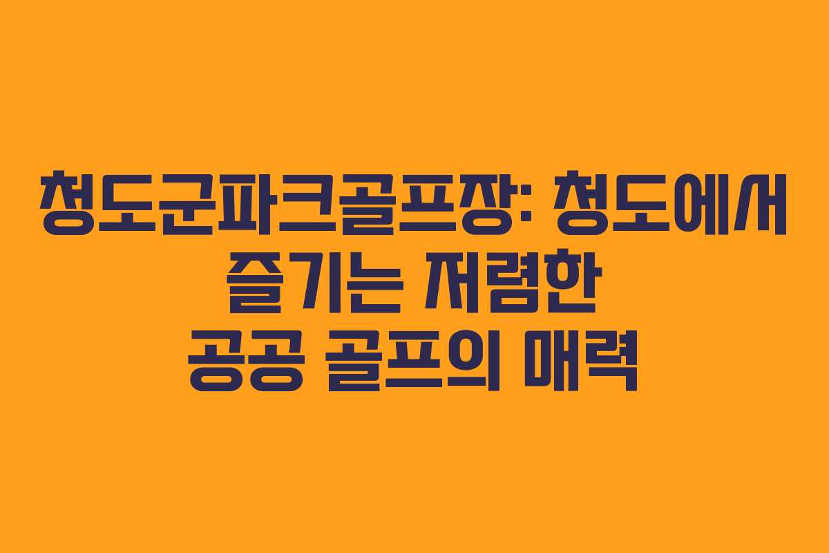 청도군파크골프장: 청도에서 즐기는 저렴한 공공 골프의 매력