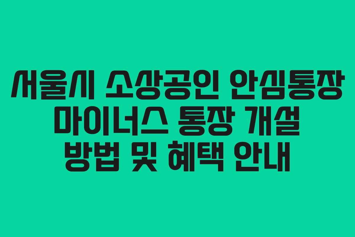 서울시 소상공인 안심통장 마이너스 통장 개설 방법 및 혜택 안내