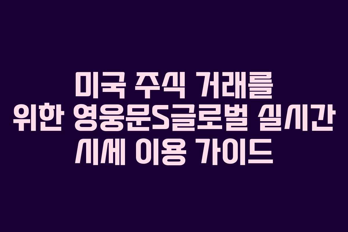 미국 주식 거래를 위한 영웅문S글로벌 실시간 시세 이용 가이드