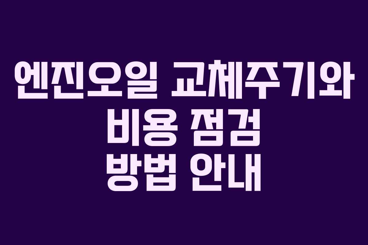 엔진오일 교체주기와 비용 점검 방법 안내