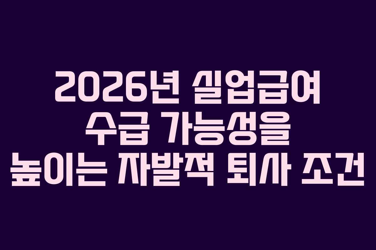2026년 실업급여 수급 가능성을 높이는 자발적 퇴사 조건