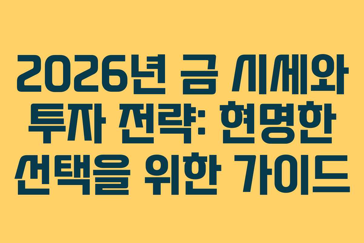 2026년 금 시세와 투자 전략: 현명한 선택을 위한 가이드