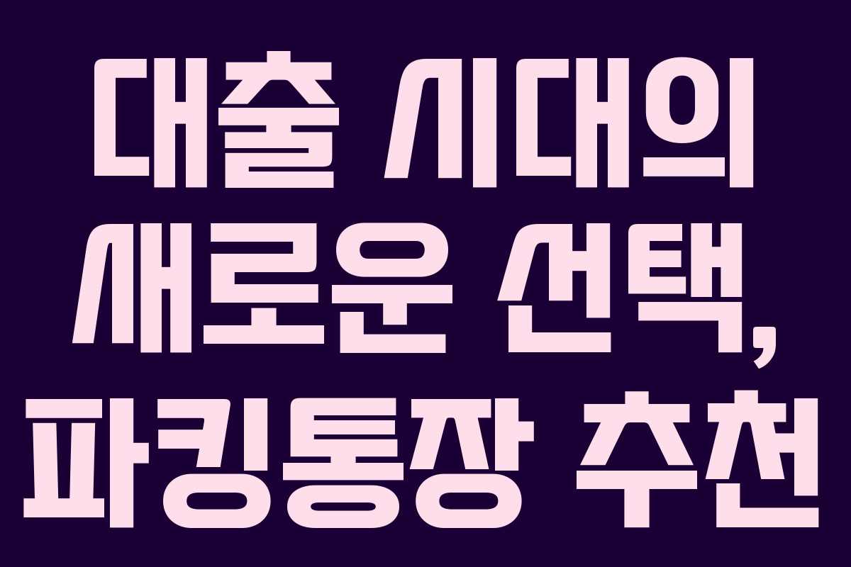 대출 시대의 새로운 선택, 파킹통장 추천