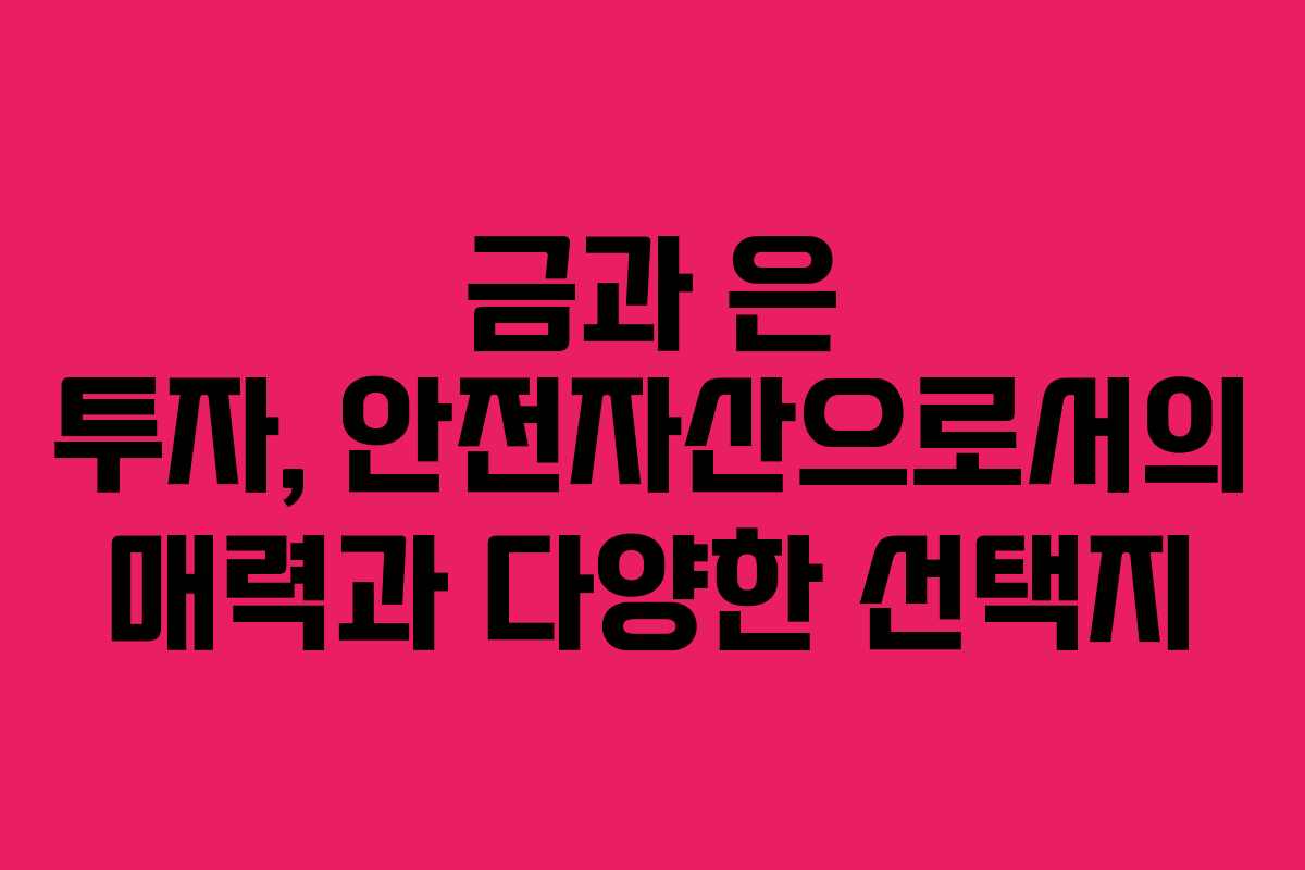 금과 은 투자, 안전자산으로서의 매력과 다양한 선택지