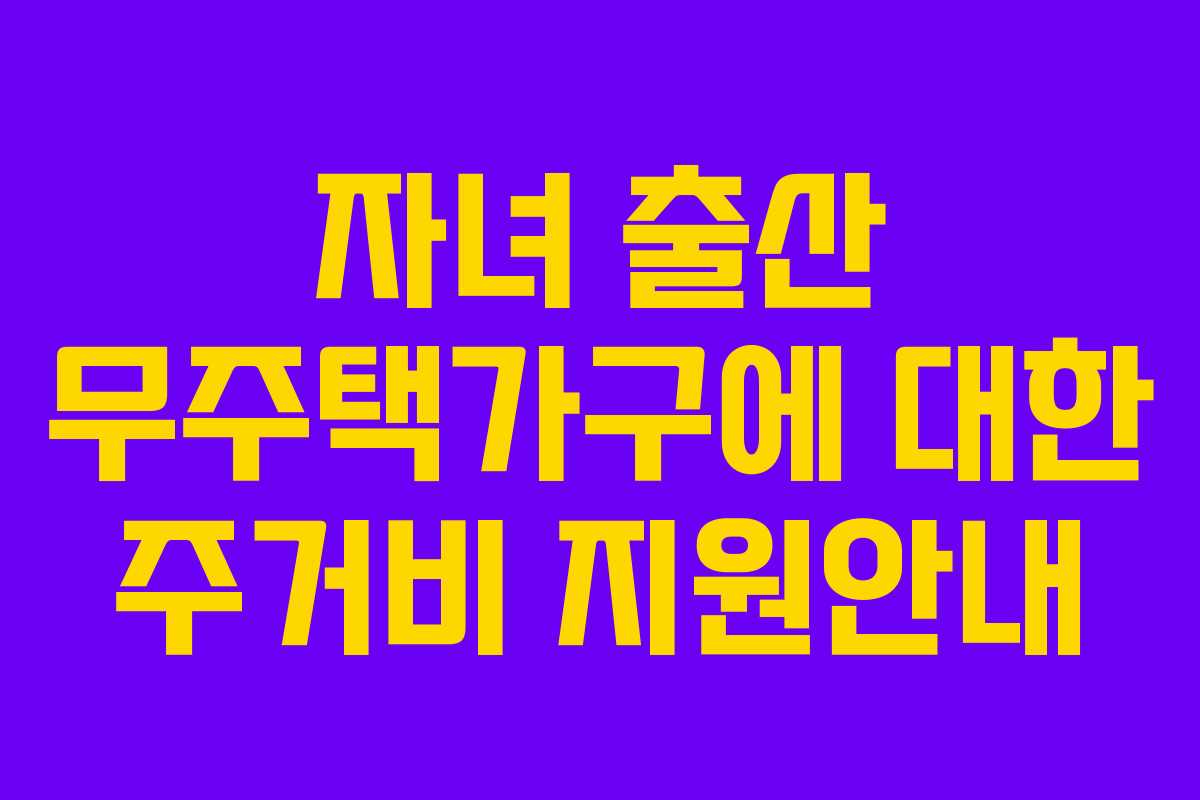 자녀 출산 무주택가구에 대한 주거비 지원안내