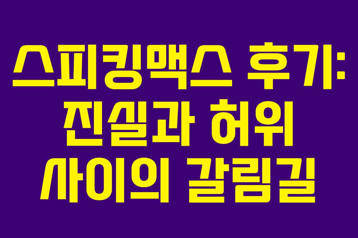 스피킹맥스 후기: 진실과 허위 사이의 갈림길