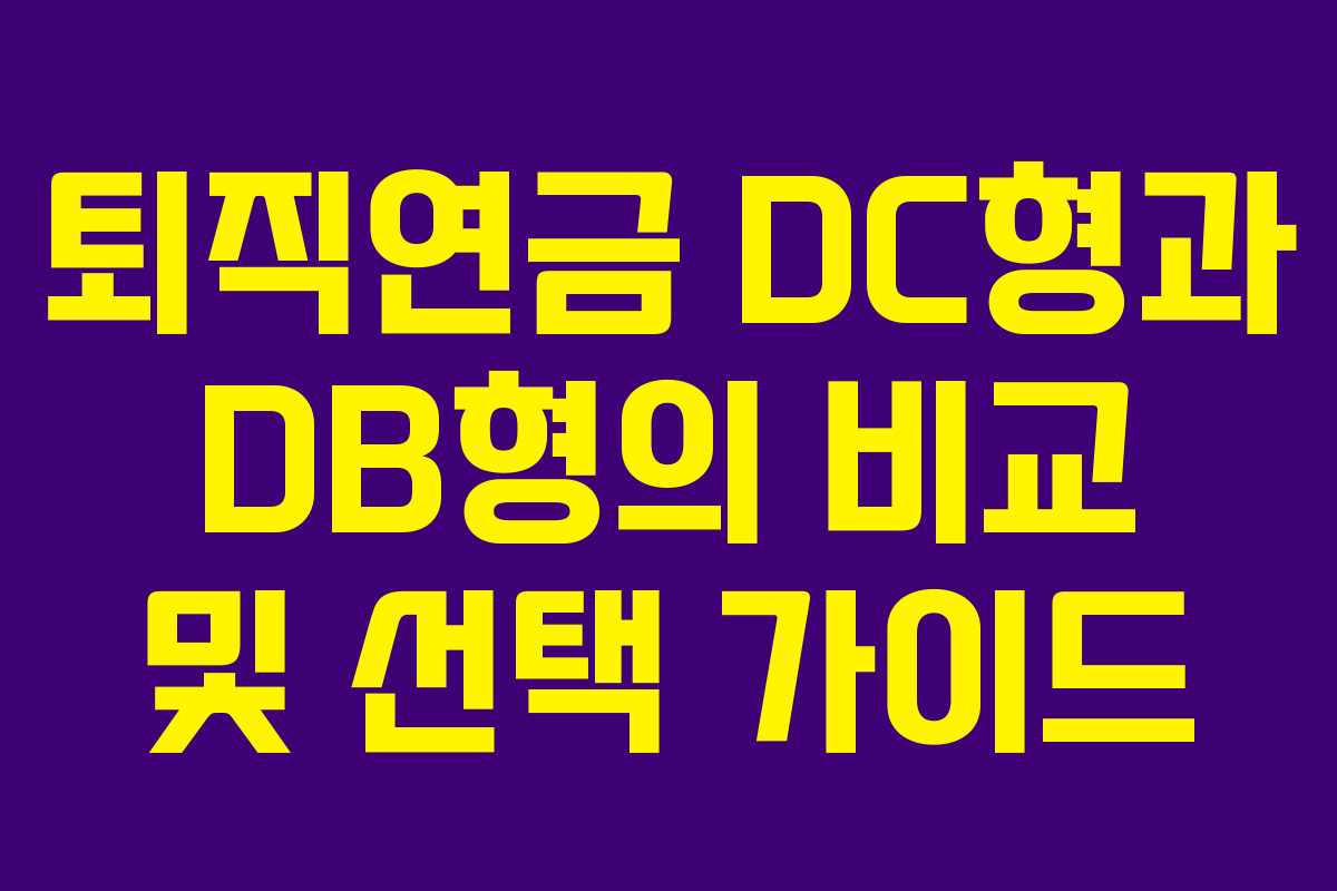 퇴직연금 DC형과 DB형의 비교 및 선택 가이드 퇴직연금 DC형과 DB형의 비교 및 선택 가이드