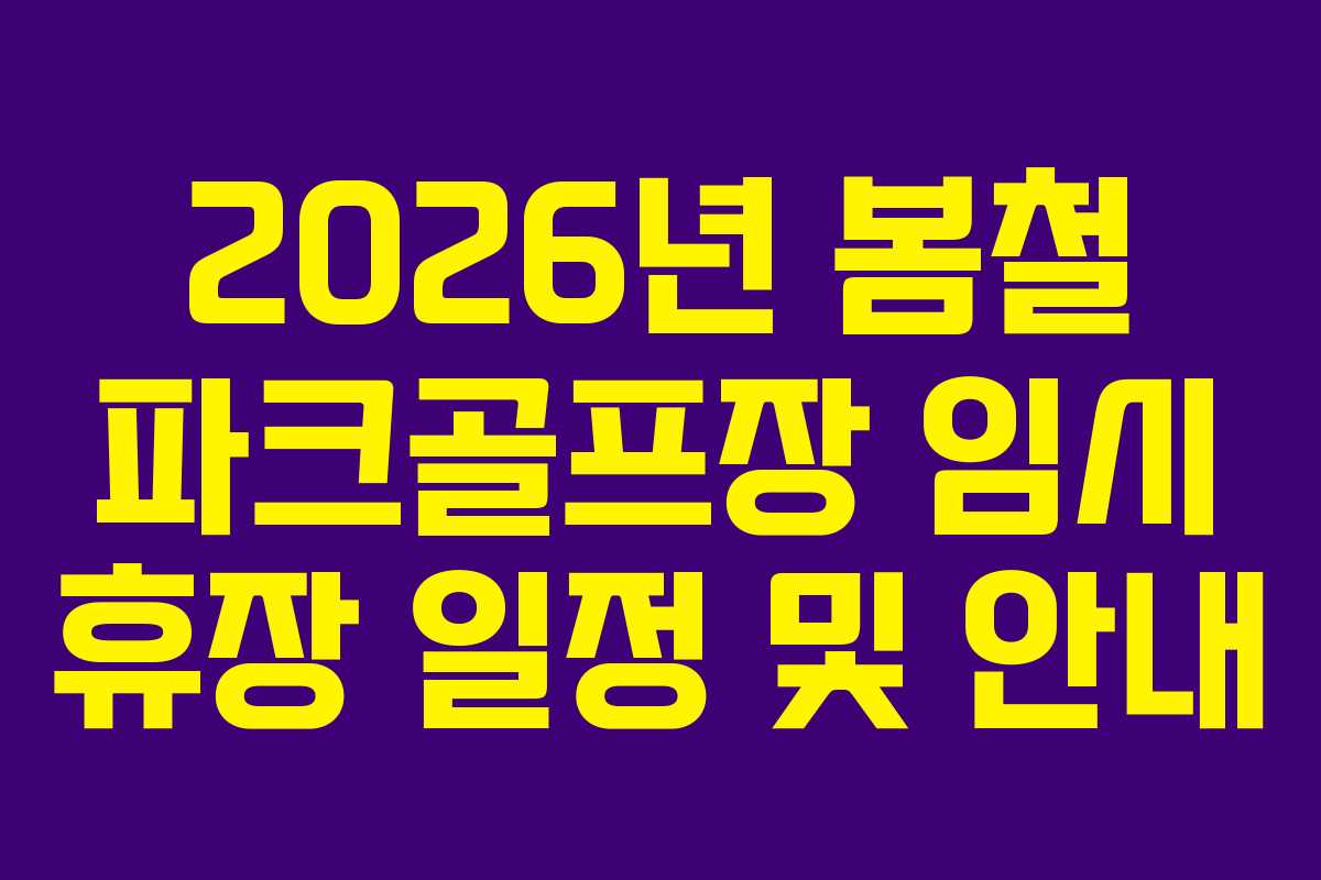 2026년 봄철 파크골프장 임시 휴장 일정 및 안내 2026년 봄철 파크골프장 임시 휴장 일정 및 안내