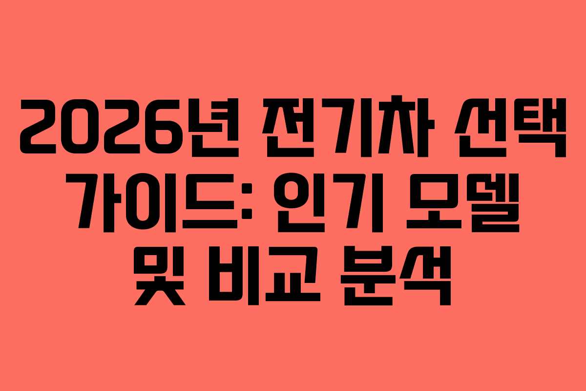 2026년 전기차 선택 가이드: 인기 모델 및 비교 분석