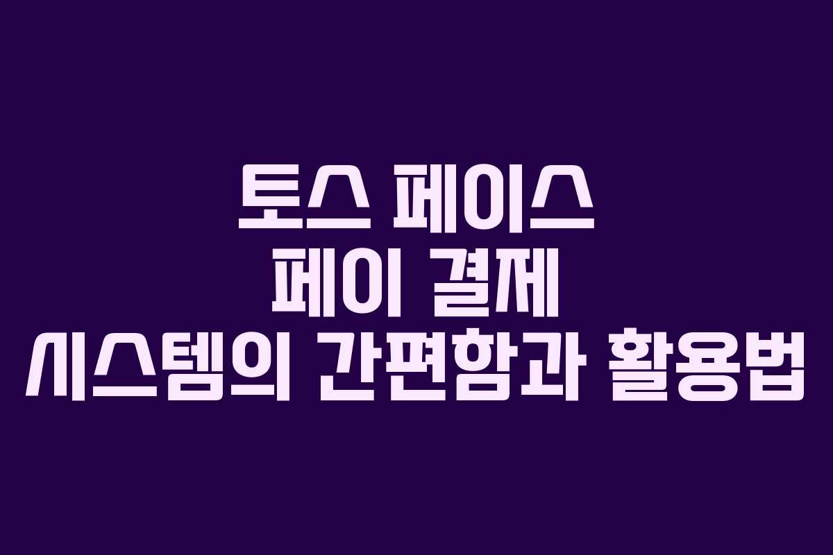 토스 페이스 페이 결제 시스템의 간편함과 활용법