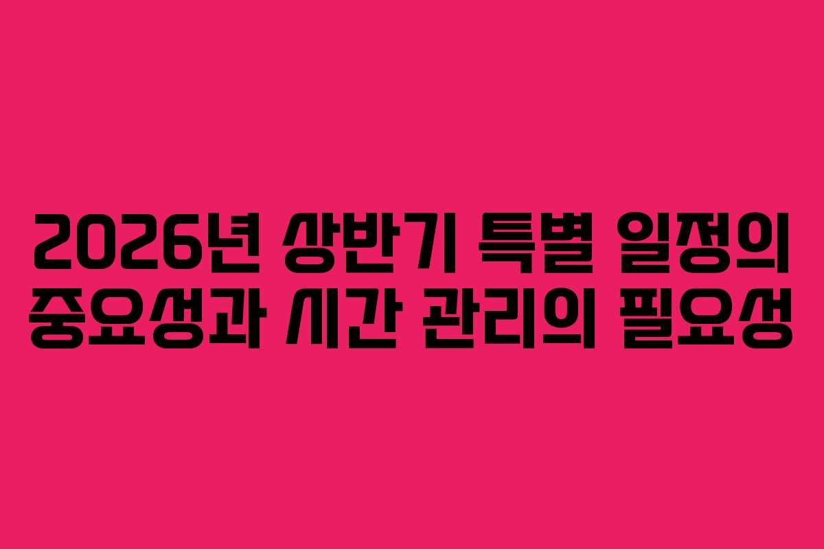 2026년 상반기 특별 일정의 중요성과 시간 관리의 필요성