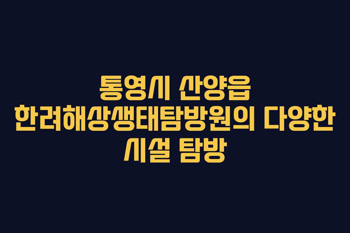통영시 산양읍 한려해상생태탐방원의 다양한 시설 탐방 통영시 산양읍 한려해상생태탐방원의 다양한 시설 탐방