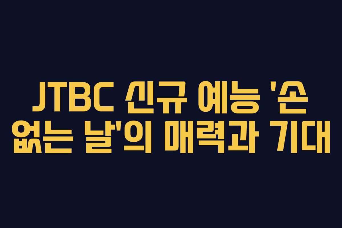 JTBC 신규 예능 ‘손 없는 날’의 매력과 기대 JTBC 신규 예능 ‘손 없는 날’의 매력과 기대