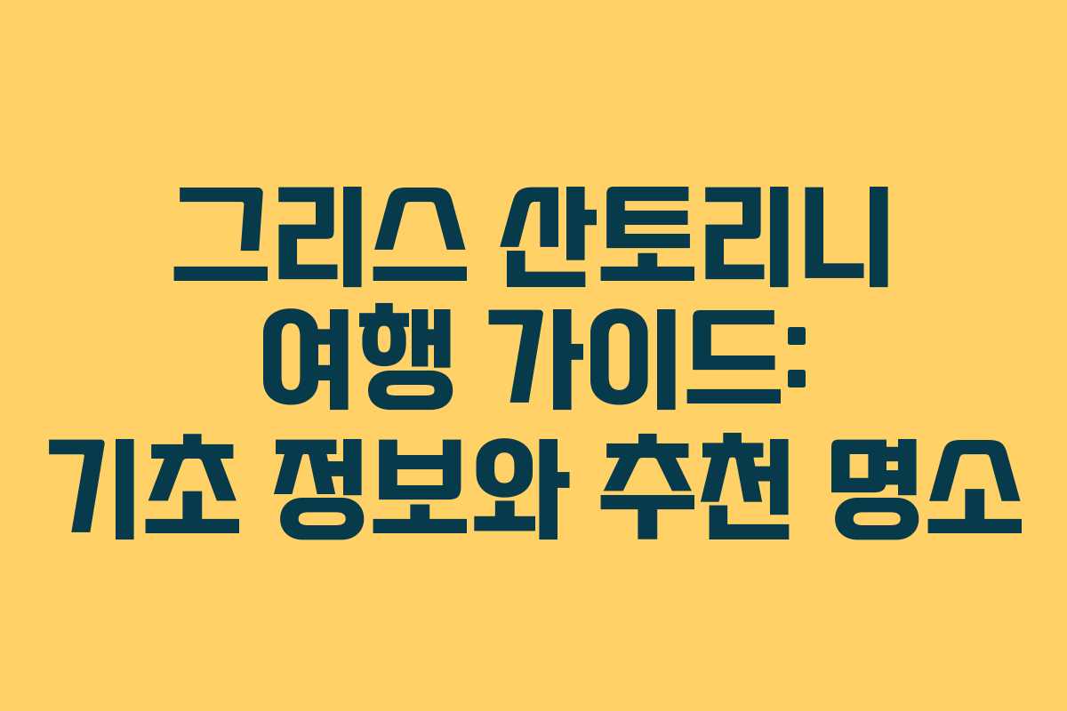 그리스 산토리니 여행 가이드: 기초 정보와 추천 명소