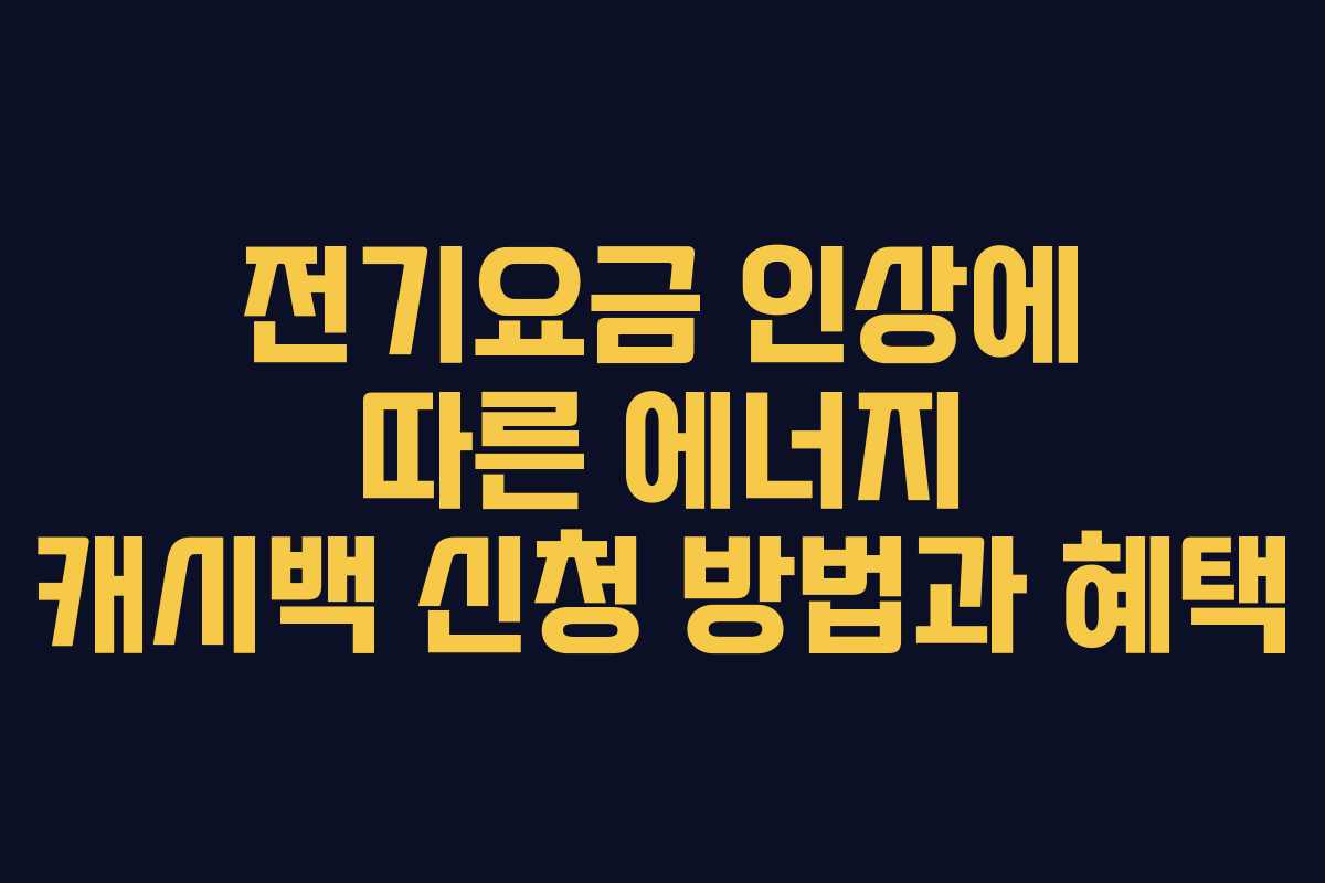 전기요금 인상에 따른 에너지 캐시백 신청 방법과 혜택 전기요금 인상에 따른 에너지 캐시백 신청 방법과 혜택