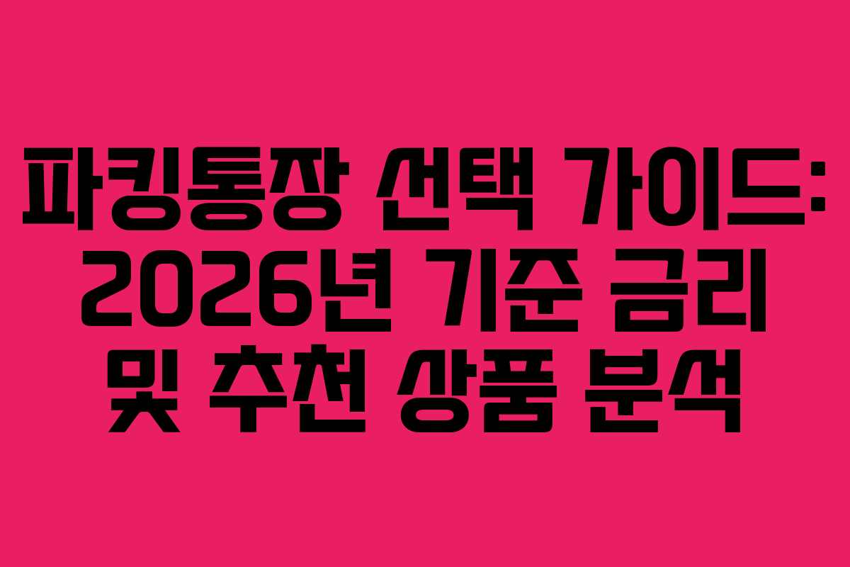 파킹통장 선택 가이드: 2026년 기준 금리 및 추천 상품 분석