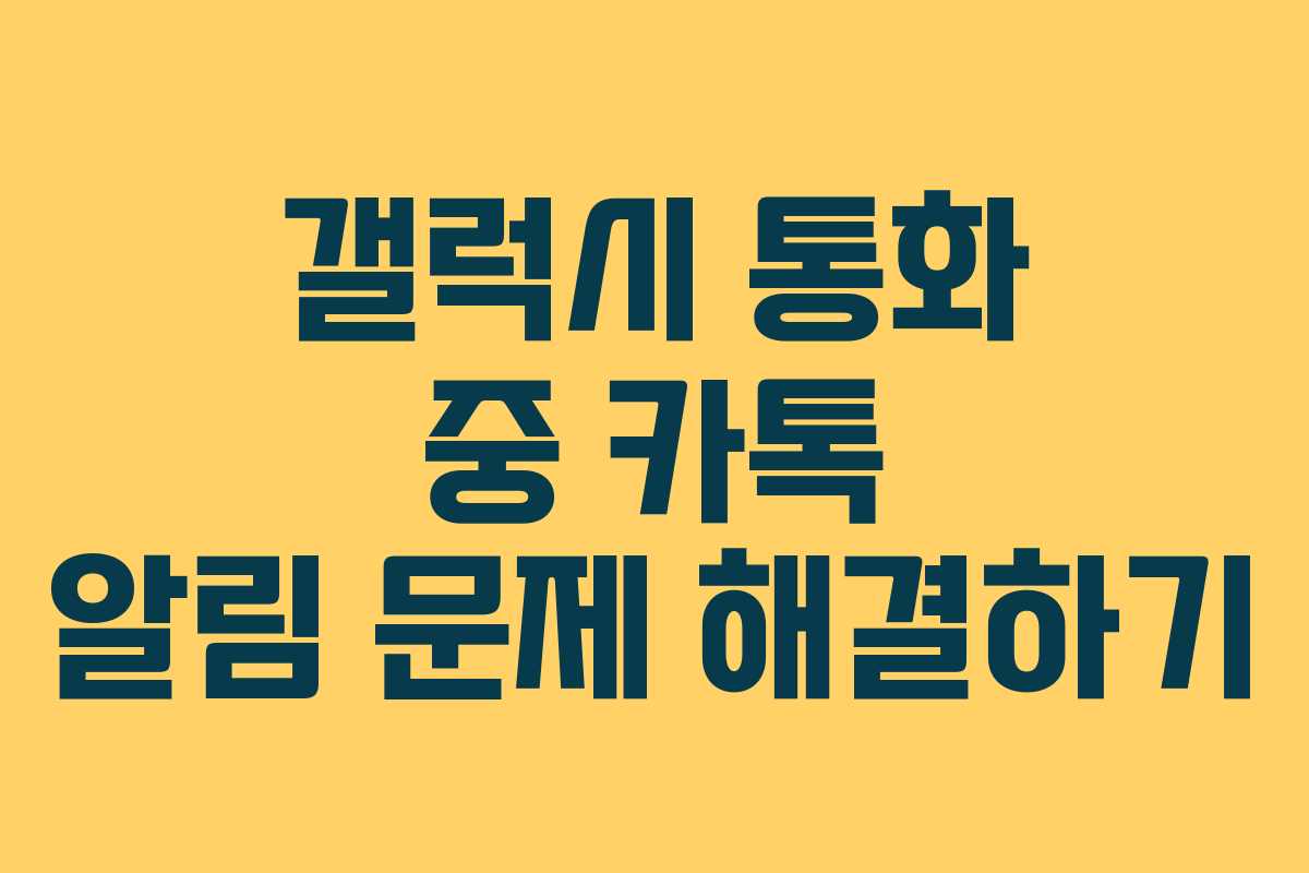 갤럭시 통화 중 카톡 알림 문제 해결하기