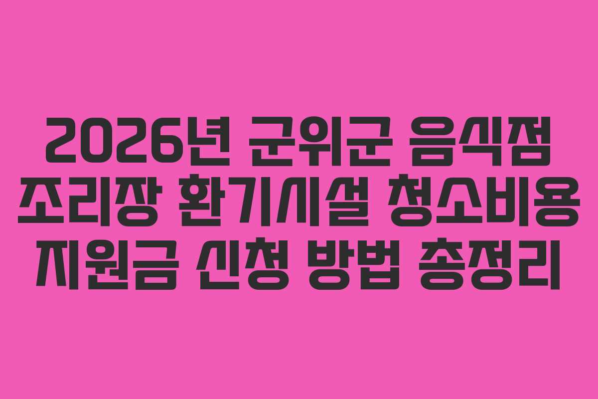 2026년 군위군 음식점 조리장 환기시설 청소비용 지원금 신청 방법 총정리